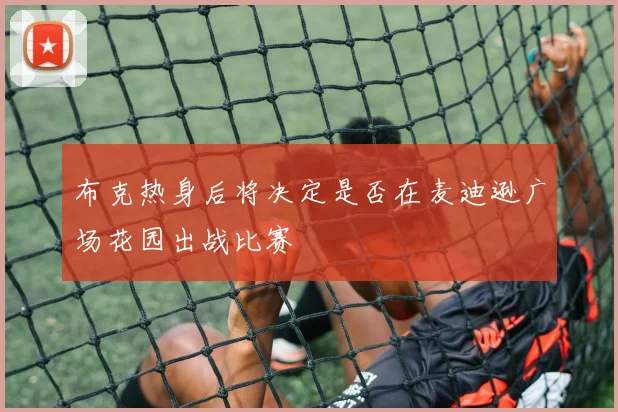 布克热身后将决定是否在麦迪逊广场花园出战比赛