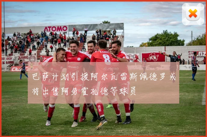 巴萨计划引援阿尔瓦雷斯佩德罗或将出售阿劳霍孔德等球员