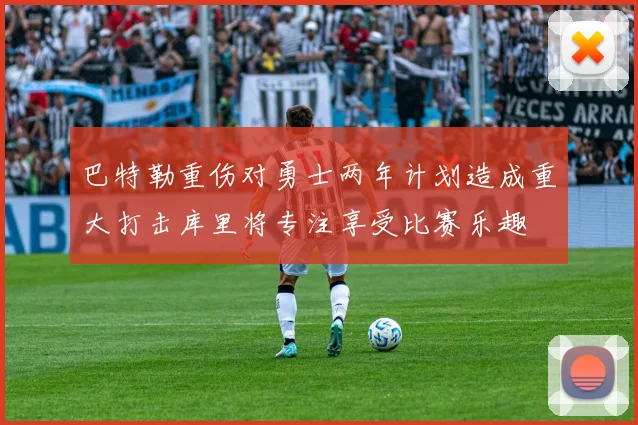 巴特勒重伤对勇士两年计划造成重大打击库里将专注享受比赛乐趣