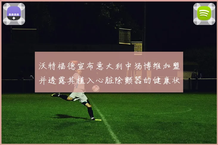 沃特福德宣布意大利中场博维加盟并透露其植入心脏除颤器的健康状况