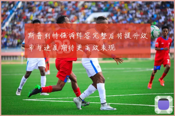 斯普利特强调阵容完整后将提升效率与速度期待更高效表现